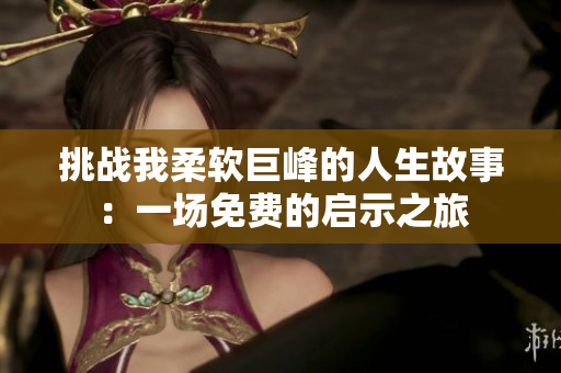 挑戰(zhàn)我柔軟巨峰的人生故事：一場免費的啟示之旅