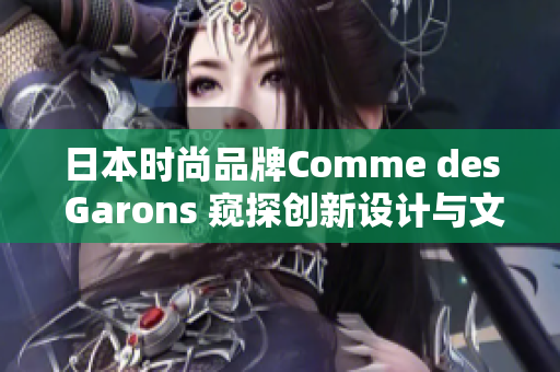 日本時尚品牌Comme des Garons 窺探創(chuàng)新設(shè)計與文化融合