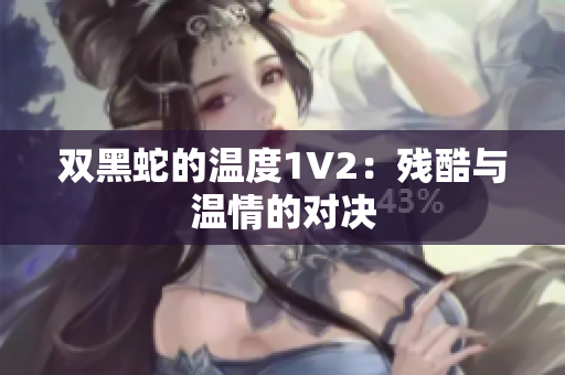 雙黑蛇的溫度1V2：殘酷與溫情的對決