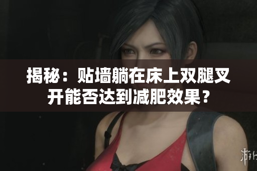 揭秘：貼墻躺在床上雙腿叉開能否達(dá)到減肥效果？