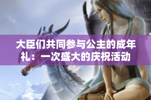 大臣們共同參與公主的成年禮：一次盛大的慶祝活動(dòng)