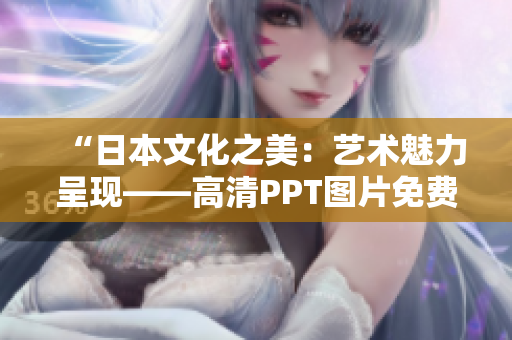 “日本文化之美：藝術(shù)魅力呈現(xiàn)——高清PPT圖片免費(fèi)下載！”