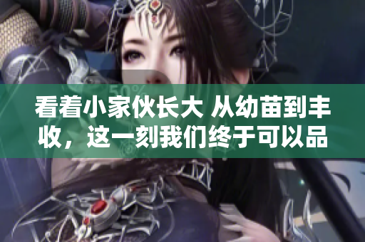 看著小家伙長大 從幼苗到豐收，這一刻我們終于可以品嘗它的美味