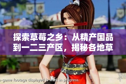 探索草莓之鄉(xiāng)：從精產(chǎn)國品到一二三產(chǎn)區(qū)，揭秘各地草莓的鮮美之旅