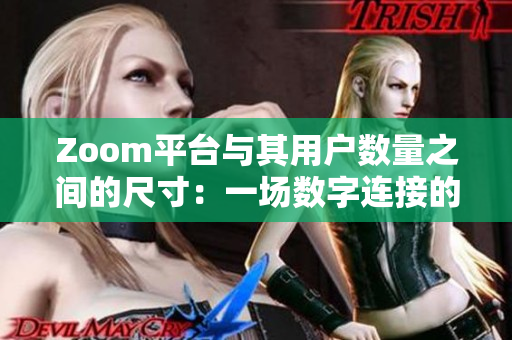 Zoom平臺(tái)與其用戶數(shù)量之間的尺寸：一場(chǎng)數(shù)字連接的規(guī)模盛宴