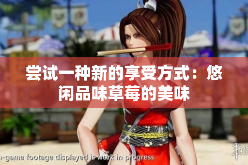 嘗試一種新的享受方式：悠閑品味草莓的美味