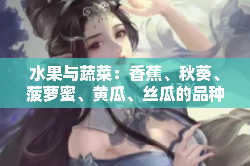 水果與蔬菜：香蕉、秋葵、菠蘿蜜、黃瓜、絲瓜的品種特點(diǎn)及營(yíng)養(yǎng)對(duì)比