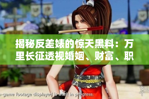 揭秘反差婊的驚天黑料：萬里長征透視婚姻、財富、職場，一探背后真實面紗！