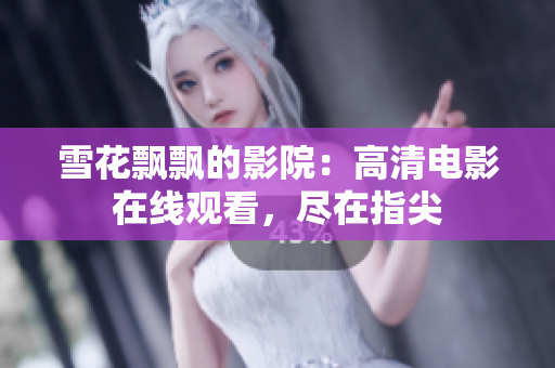 雪花飄飄的影院：高清電影在線觀看，盡在指尖