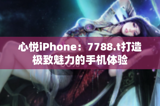心悅iPhone：7788.t打造極致魅力的手機(jī)體驗(yàn)