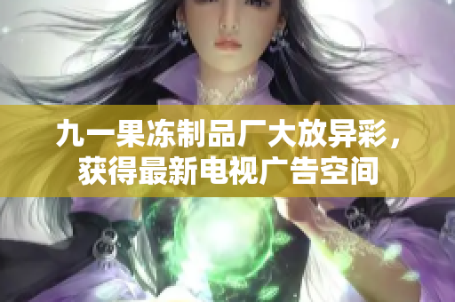 九一果凍制品廠大放異彩，獲得最新電視廣告空間
