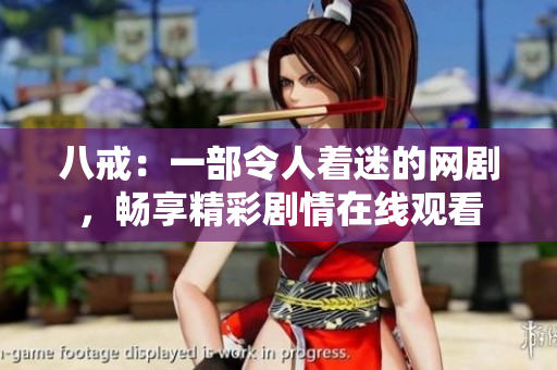 八戒：一部令人著迷的網(wǎng)劇，暢享精彩劇情在線觀看