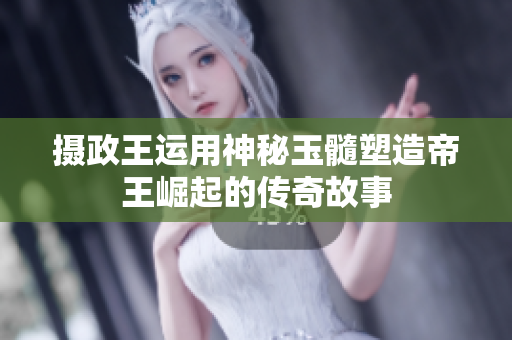 攝政王運(yùn)用神秘玉髓塑造帝王崛起的傳奇故事