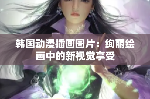 韓國(guó)動(dòng)漫插畫圖片：絢麗繪畫中的新視覺享受