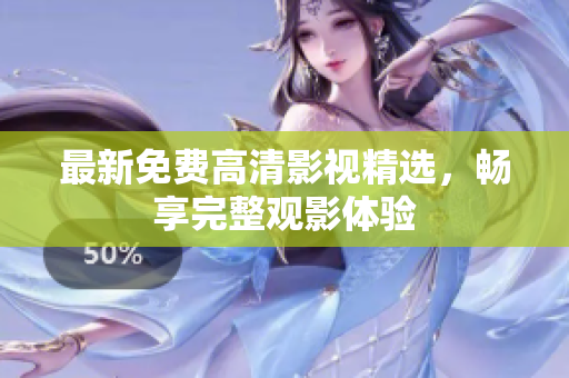 最新免費高清影視精選，暢享完整觀影體驗