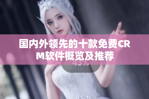 國內(nèi)外領(lǐng)先的十款免費CRM軟件概覽及推薦