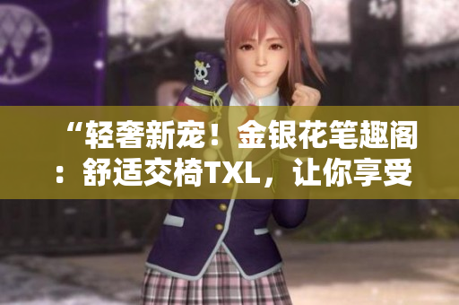 “輕奢新寵！金銀花筆趣閣：舒適交椅TXL，讓你享受品質(zhì)生活！”