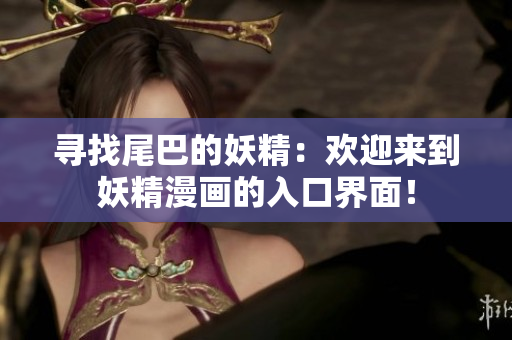 尋找尾巴的妖精：歡迎來(lái)到妖精漫畫(huà)的入口界面！