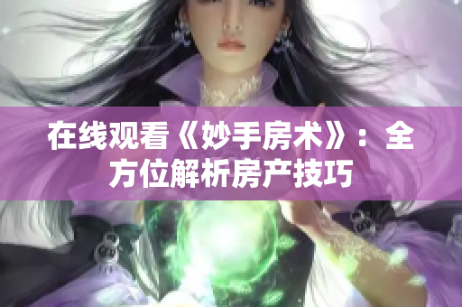 在線觀看《妙手房術(shù)》：全方位解析房產(chǎn)技巧