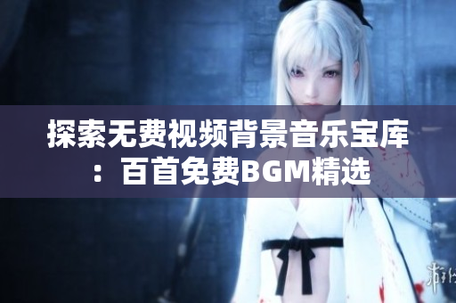 探索無費視頻背景音樂寶庫：百首免費BGM精選