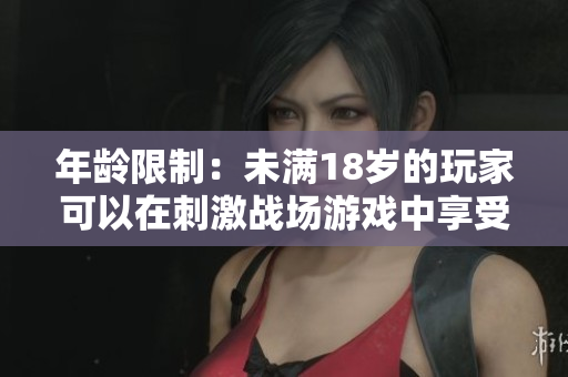 年齡限制：未滿18歲的玩家可以在刺激戰(zhàn)場游戲中享受多長時(shí)間？
