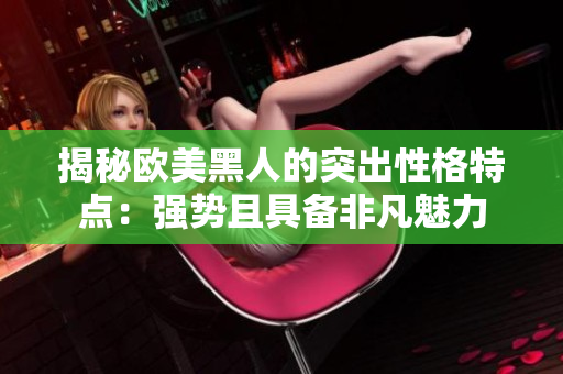 揭秘歐美黑人的突出性格特點(diǎn)：強(qiáng)勢(shì)且具備非凡魅力