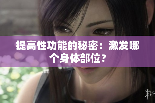 提高性功能的秘密：激發(fā)哪個(gè)身體部位？