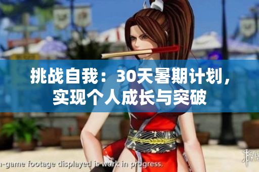 挑戰(zhàn)自我：30天暑期計(jì)劃，實(shí)現(xiàn)個(gè)人成長(zhǎng)與突破