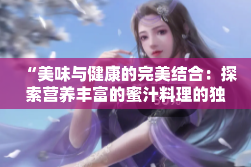 “美味與健康的完美結(jié)合：探索營養(yǎng)豐富的蜜汁料理的獨特魅力”