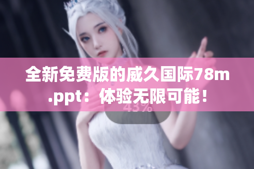 全新免費版的威久國際78m.ppt：體驗無限可能！