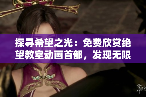 探尋希望之光：免費欣賞絕望教室動畫首部，發(fā)現(xiàn)無限可能