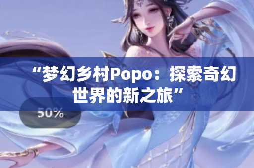 “夢幻鄉(xiāng)村Popo：探索奇幻世界的新之旅”