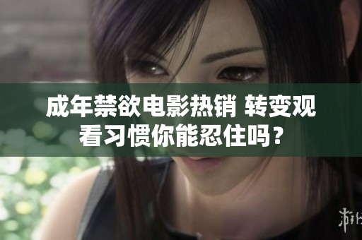 成年禁欲電影熱銷 轉(zhuǎn)變觀看習(xí)慣你能忍住嗎？