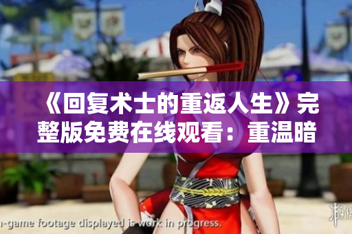《回復(fù)術(shù)士的重返人生》完整版免費在線觀看：重溫暗黑幻想的恢宏世界