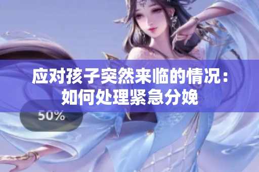 應(yīng)對(duì)孩子突然來臨的情況：如何處理緊急分娩