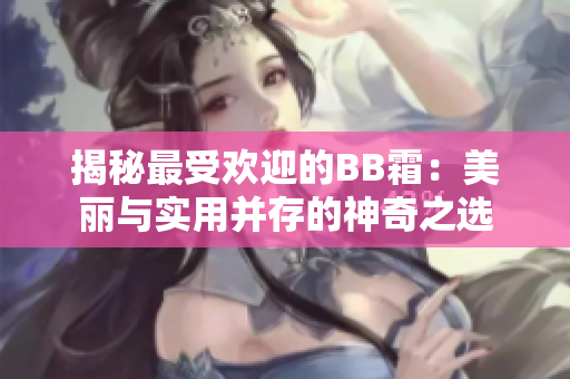 揭秘最受歡迎的BB霜：美麗與實(shí)用并存的神奇之選
