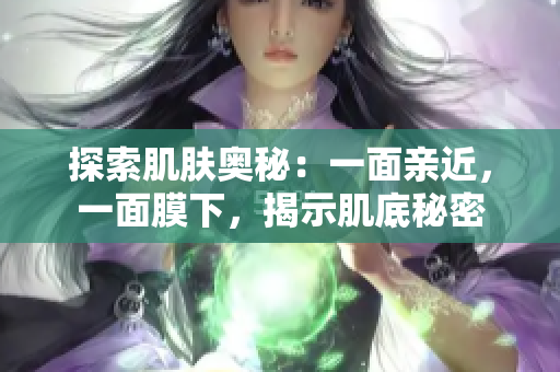 探索肌膚奧秘：一面親近，一面膜下，揭示肌底秘密