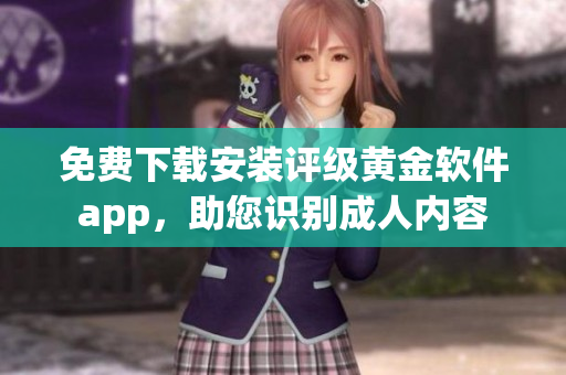 免費(fèi)下載安裝評(píng)級(jí)黃金軟件app，助您識(shí)別成人內(nèi)容