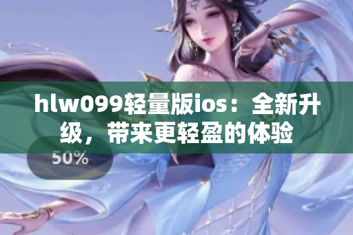 hlw099輕量版ios：全新升級(jí)，帶來更輕盈的體驗(yàn)