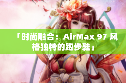 「時(shí)尚融合：AirMax 97 風(fēng)格獨(dú)特的跑步鞋」
