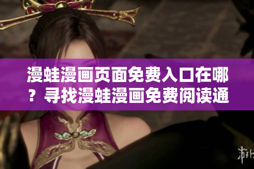 漫蛙漫畫頁面免費入口在哪？尋找漫蛙漫畫免費閱讀通道