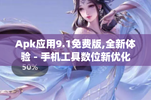 Apk應用9.1免費版,全新體驗 - 手機工具數(shù)位新優(yōu)化