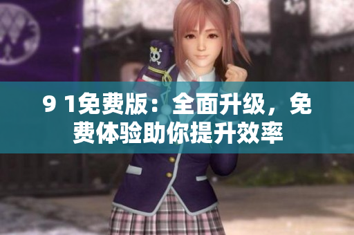 9 1免費(fèi)版：全面升級(jí)，免費(fèi)體驗(yàn)助你提升效率