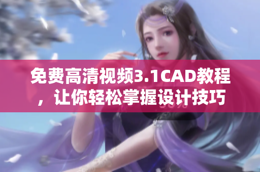 免費(fèi)高清視頻3.1CAD教程，讓你輕松掌握設(shè)計(jì)技巧