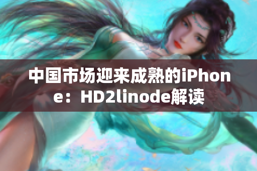 中國市場迎來成熟的iPhone：HD2linode解讀