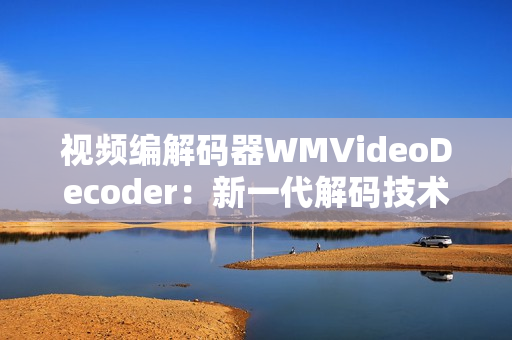 視頻編解碼器WMVideoDecoder：新一代解碼技術(shù)解析