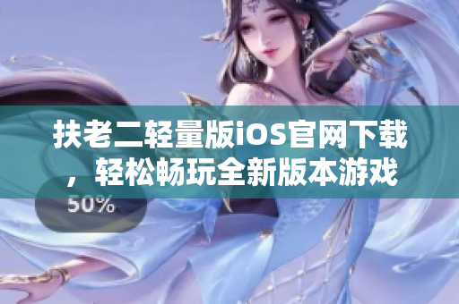扶老二輕量版iOS官網(wǎng)下載，輕松暢玩全新版本游戲