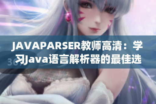 JAVAPARSER教師高清：學(xué)習(xí)Java語(yǔ)言解析器的最佳選擇