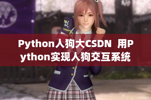 Python人狗大CSDN  用Python實(shí)現(xiàn)人狗交互系統(tǒng)