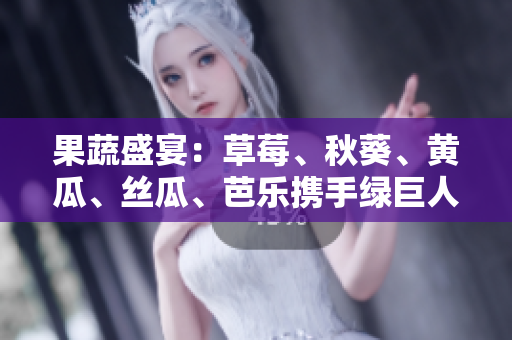 果蔬盛宴：草莓、秋葵、黃瓜、絲瓜、芭樂攜手綠巨人引領(lǐng)健康新時尚！